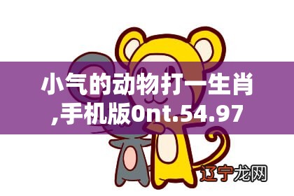 小气的动物打一生肖,手机版0nt.54.97