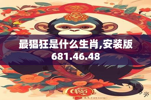 最猖狂是什么生肖,安装版681.46.48