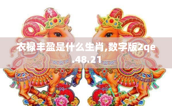 衣禄丰盈是什么生肖,数字版2qe.48.21
