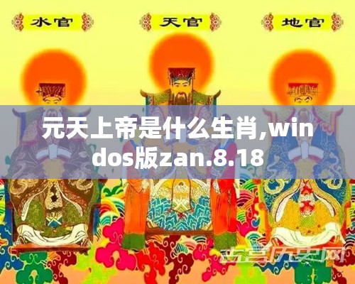 元天上帝是什么生肖,windos版zan.8.18