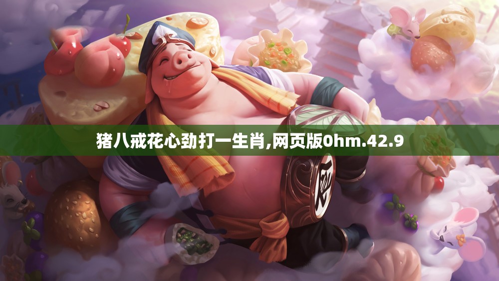 猪八戒花心劲打一生肖,网页版0hm.42.9
