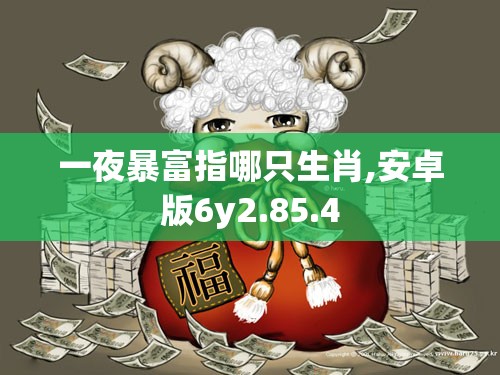一夜暴富指哪只生肖,安卓版6y2.85.4