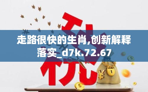 走路很快的生肖,创新解释落实_d7k.72.67