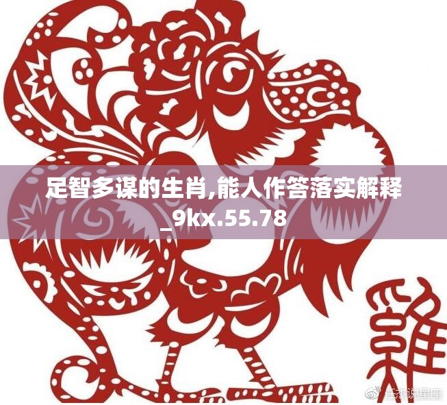 足智多谋的生肖,能人作答落实解释_9kx.55.78