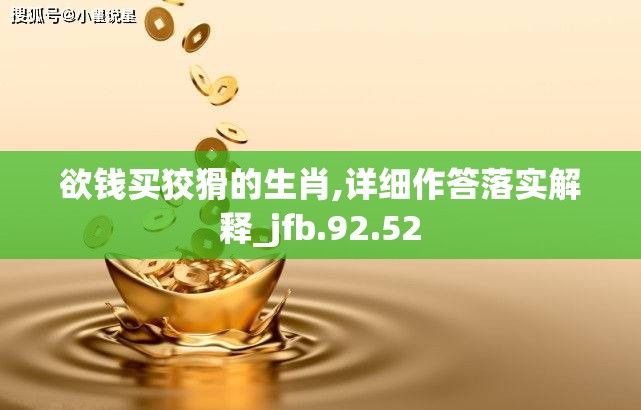 欲钱买狡猾的生肖,详细作答落实解释_jfb.92.52