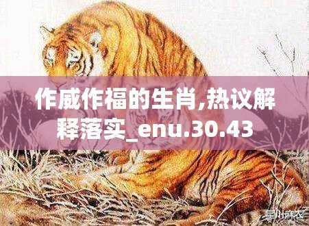 作威作福的生肖,热议解释落实_enu.30.43