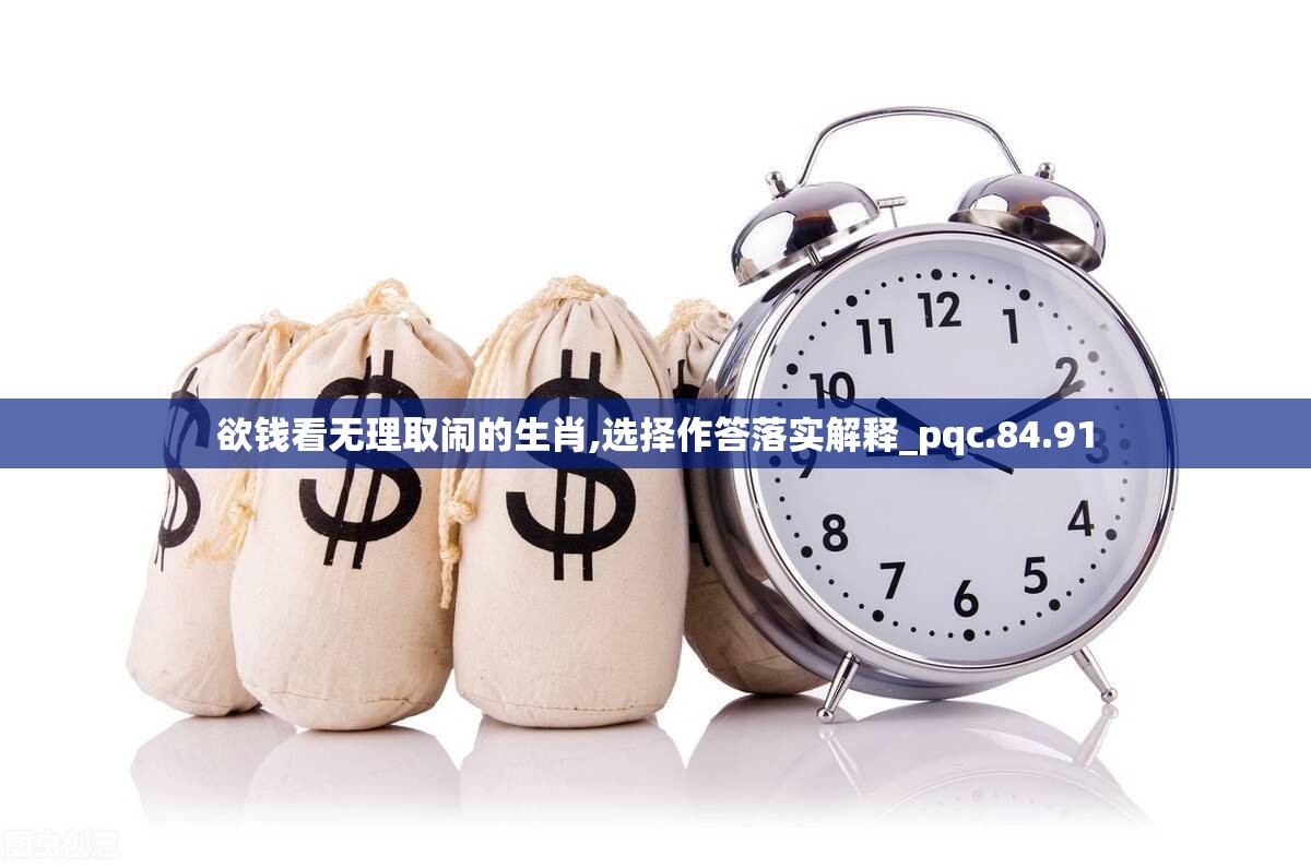 欲钱看无理取闹的生肖,选择作答落实解释_pqc.84.91