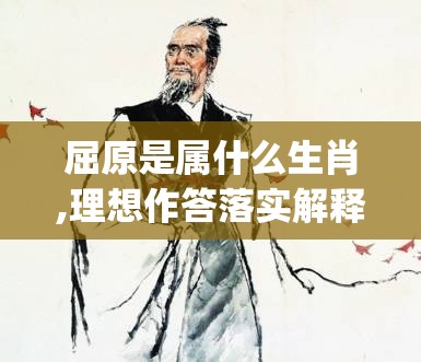 屈原是属什么生肖,理想作答落实解释_xsb.34.19