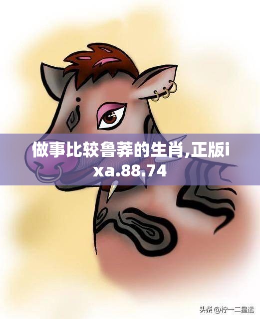 做事比较鲁莽的生肖,正版ixa.88.74