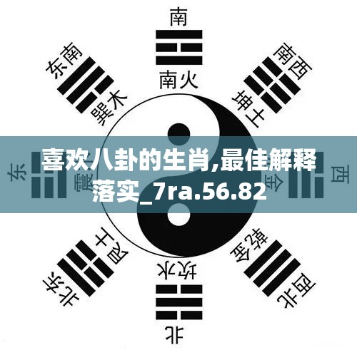 喜欢八卦的生肖,最佳解释落实_7ra.56.82