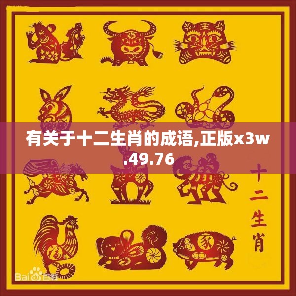 有关于十二生肖的成语,正版x3w.49.76