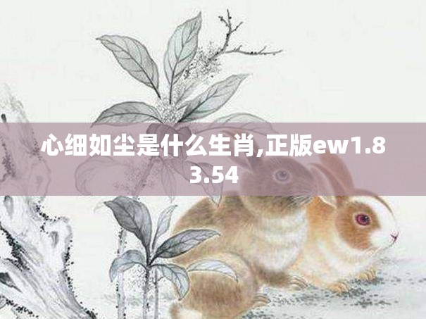 心细如尘是什么生肖,正版ew1.83.54