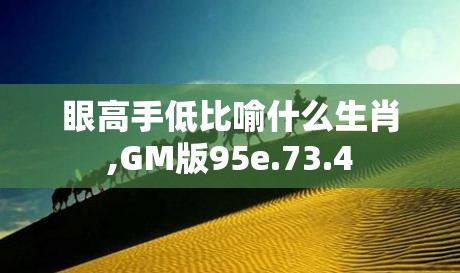 眼高手低比喻什么生肖,GM版95e.73.4