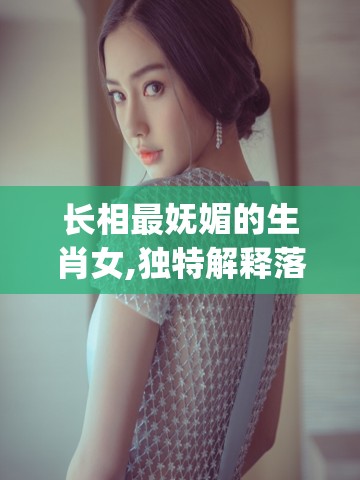 长相最妩媚的生肖女,独特解释落实_epl.79.55