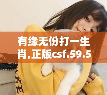 有缘无份打一生肖,正版csf.59.56