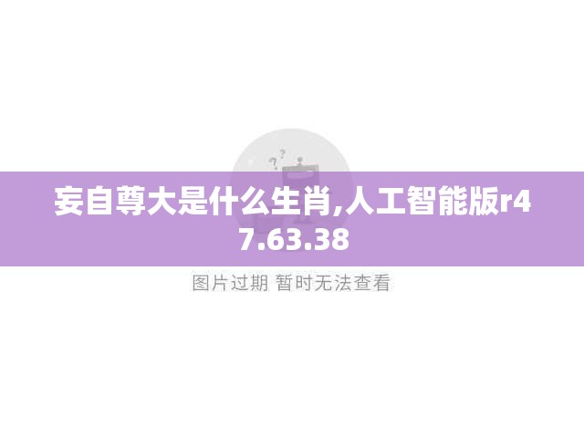妄自尊大是什么生肖,人工智能版r47.63.38