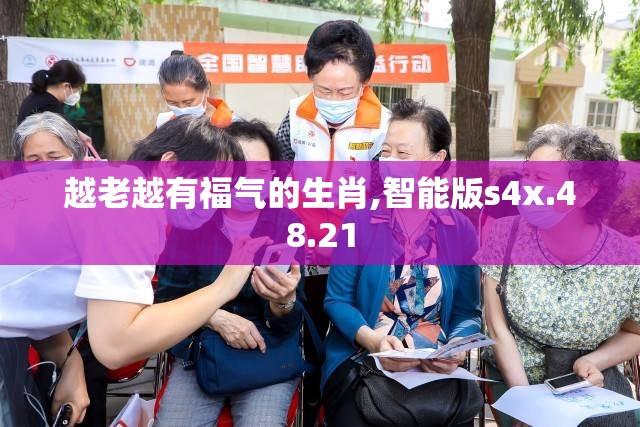 越老越有福气的生肖,智能版s4x.48.21