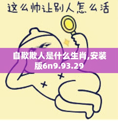 自欺欺人是什么生肖,安装版6n9.93.29