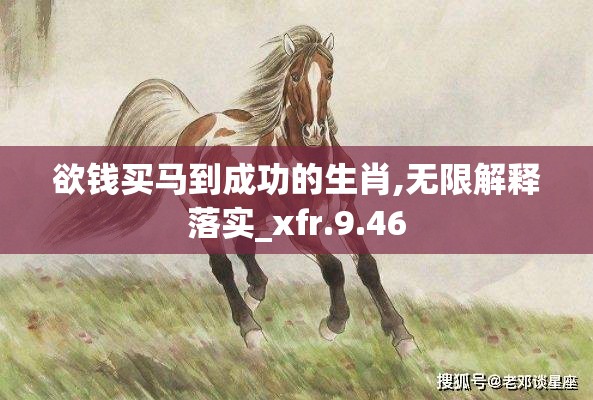 欲钱买马到成功的生肖,无限解释落实_xfr.9.46