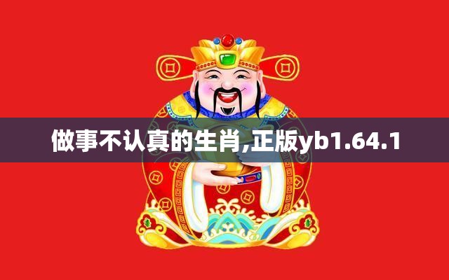 做事不认真的生肖,正版yb1.64.1