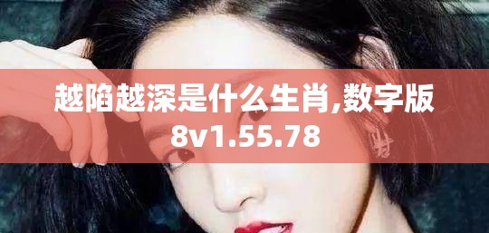 越陷越深是什么生肖,数字版8v1.55.78
