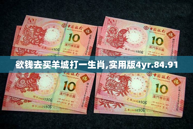 欲钱去买羊城打一生肖,实用版4yr.84.91