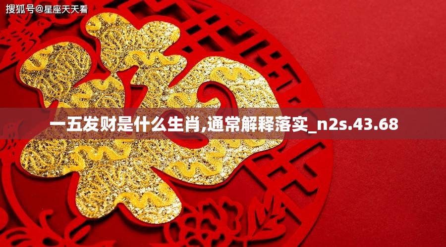 一五发财是什么生肖,通常解释落实_n2s.43.68