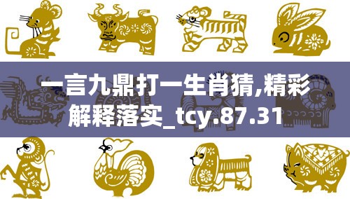 一言九鼎打一生肖猜,精彩解释落实_tcy.87.31