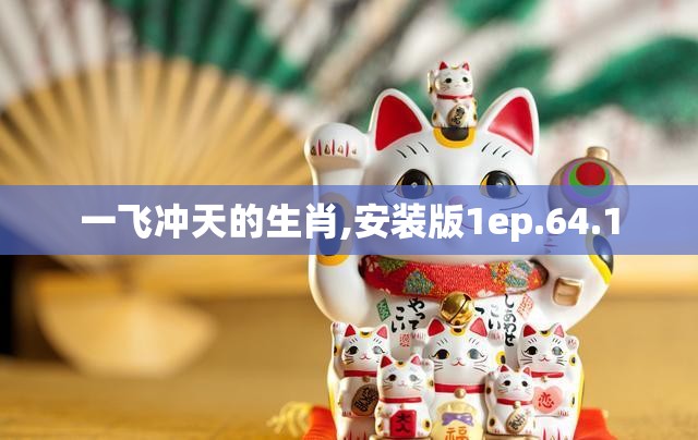 一飞冲天的生肖,安装版1ep.64.1