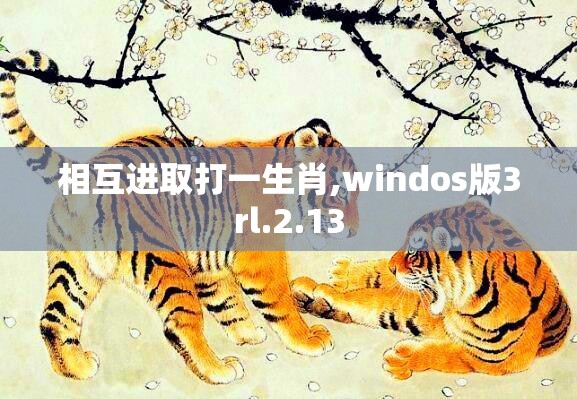 相互进取打一生肖,windos版3rl.2.13