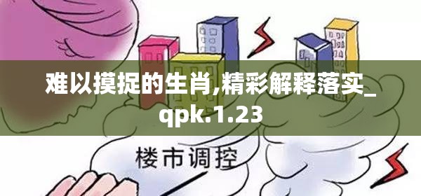 难以摸捉的生肖,精彩解释落实_qpk.1.23