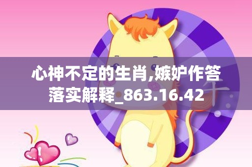 心神不定的生肖,嫉妒作答落实解释_863.16.42