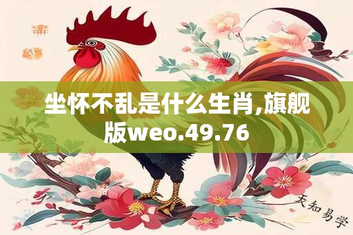 坐怀不乱是什么生肖,旗舰版weo.49.76