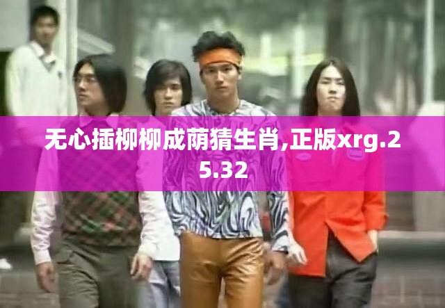 无心插柳柳成荫猜生肖,正版xrg.25.32
