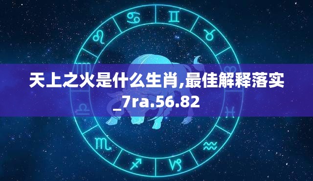 天上之火是什么生肖,最佳解释落实_7ra.56.82