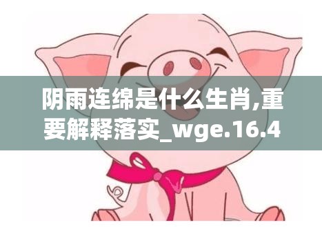 阴雨连绵是什么生肖,重要解释落实_wge.16.42