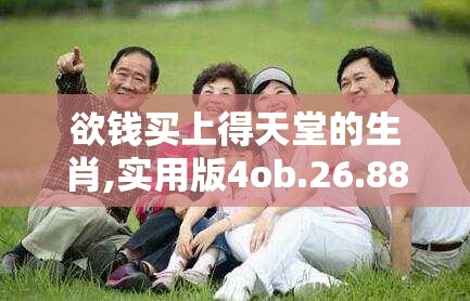 欲钱买上得天堂的生肖,实用版4ob.26.88