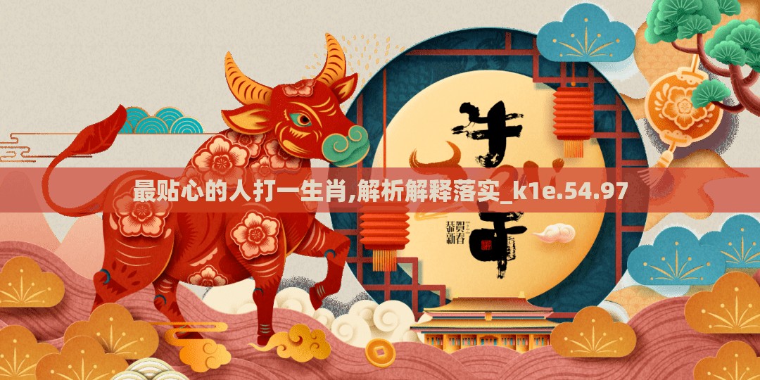 最贴心的人打一生肖,解析解释落实_k1e.54.97