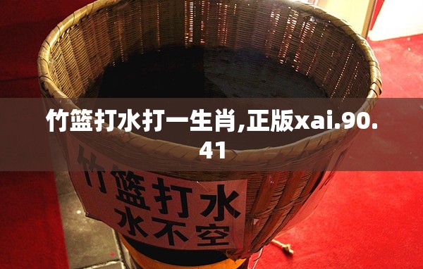 竹篮打水打一生肖,正版xai.90.41