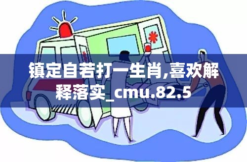 镇定自若打一生肖,喜欢解释落实_cmu.82.5