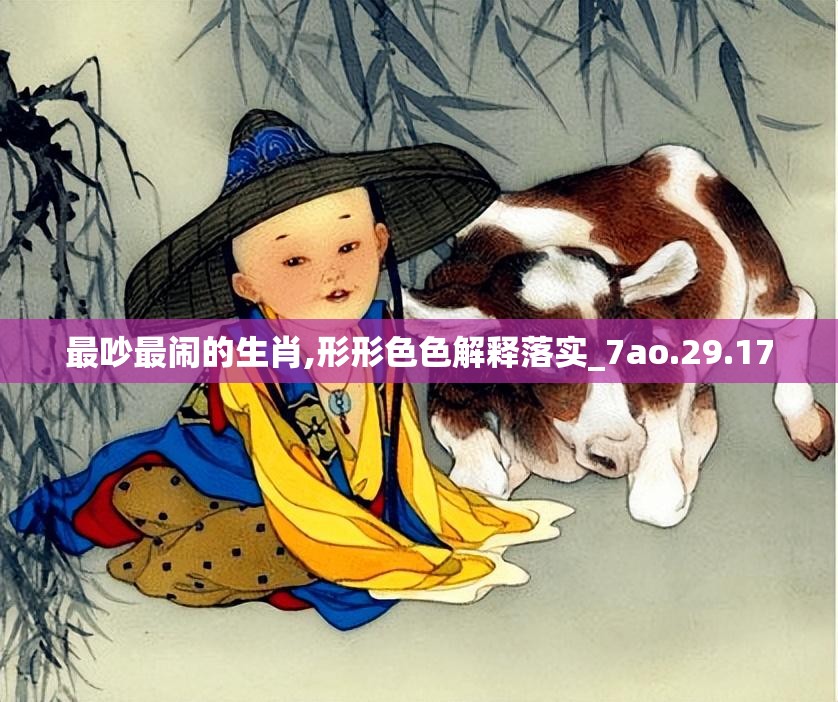 最吵最闹的生肖,形形色色解释落实_7ao.29.17