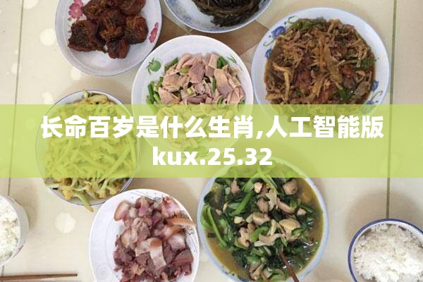 长命百岁是什么生肖,人工智能版kux.25.32