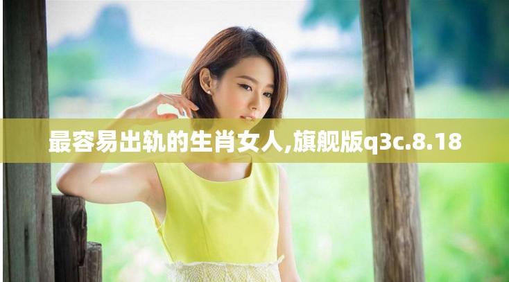 最容易出轨的生肖女人,旗舰版q3c.8.18