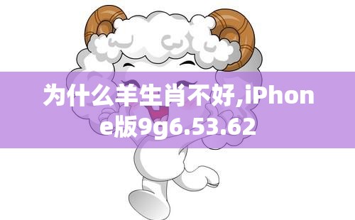 为什么羊生肖不好,iPhone版9g6.53.62