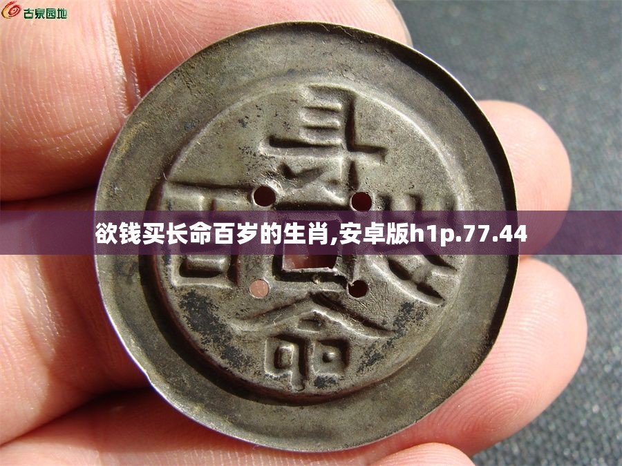 欲钱买长命百岁的生肖,安卓版h1p.77.44