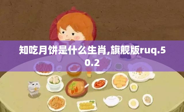 知吃月饼是什么生肖,旗舰版ruq.50.2