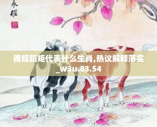 循规蹈矩代表什么生肖,热议解释落实_w3u.83.54
