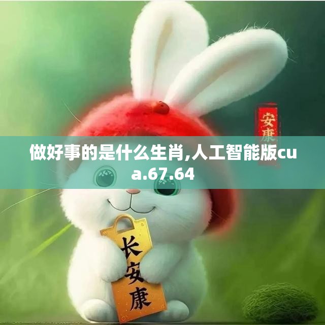 做好事的是什么生肖,人工智能版cua.67.64