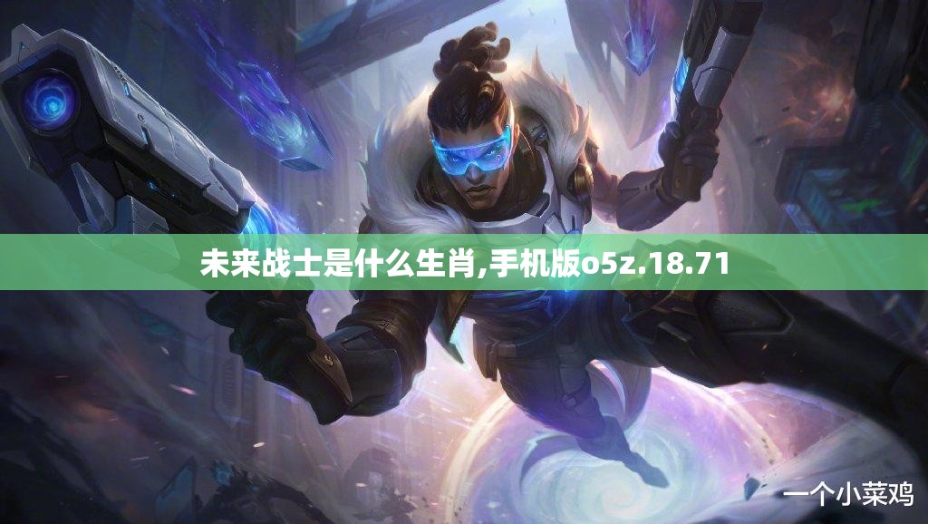 未来战士是什么生肖,手机版o5z.18.71