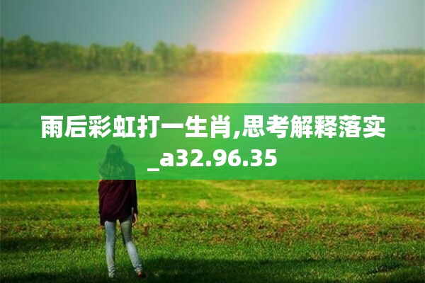 雨后彩虹打一生肖,思考解释落实_a32.96.35